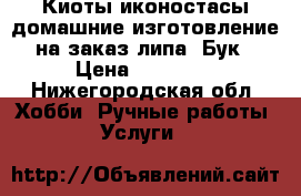 Киоты иконостасы домашние изготовление на заказ липа. Бук › Цена ­ 10 000 - Нижегородская обл. Хобби. Ручные работы » Услуги   